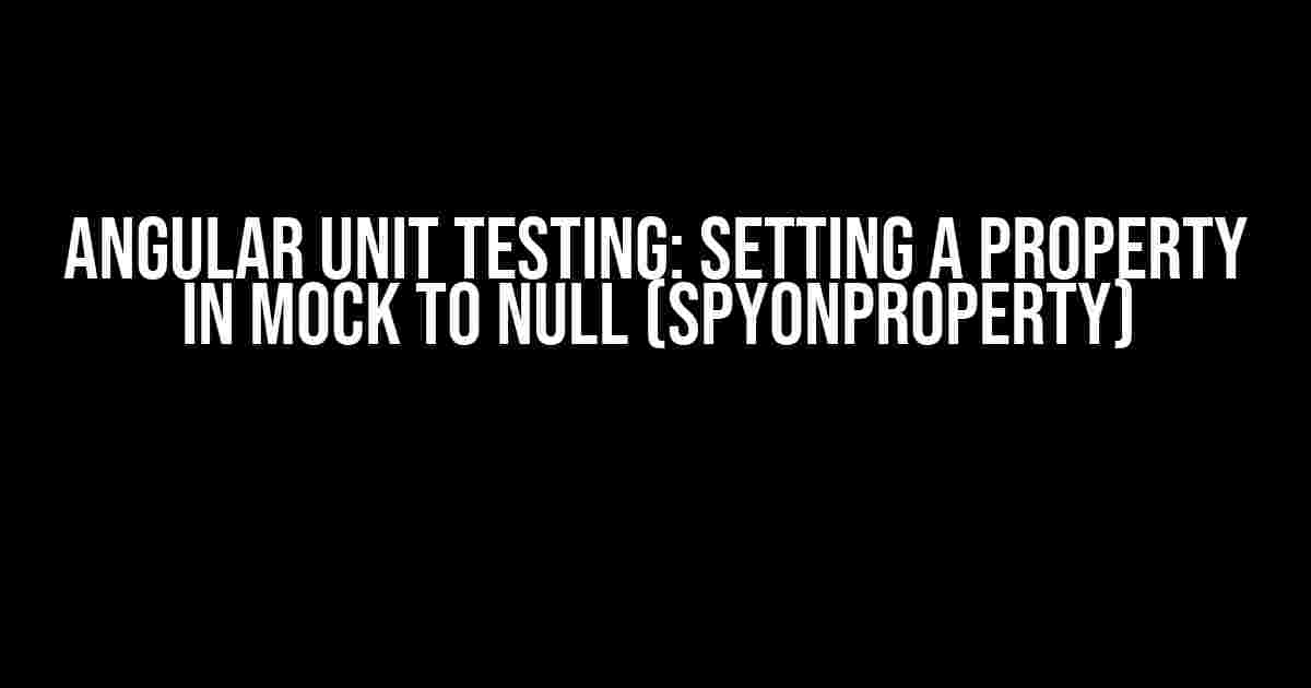 Angular Unit Testing: Setting a Property in Mock to Null (spyOnProperty)