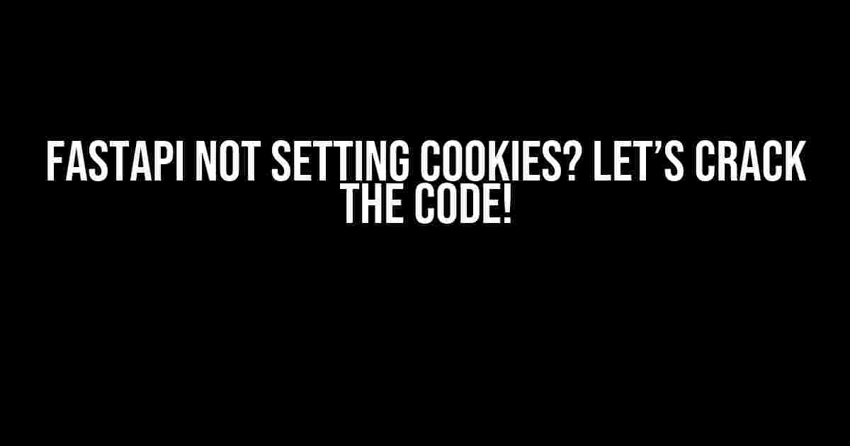 FastAPI Not Setting Cookies? Let’s Crack the Code!