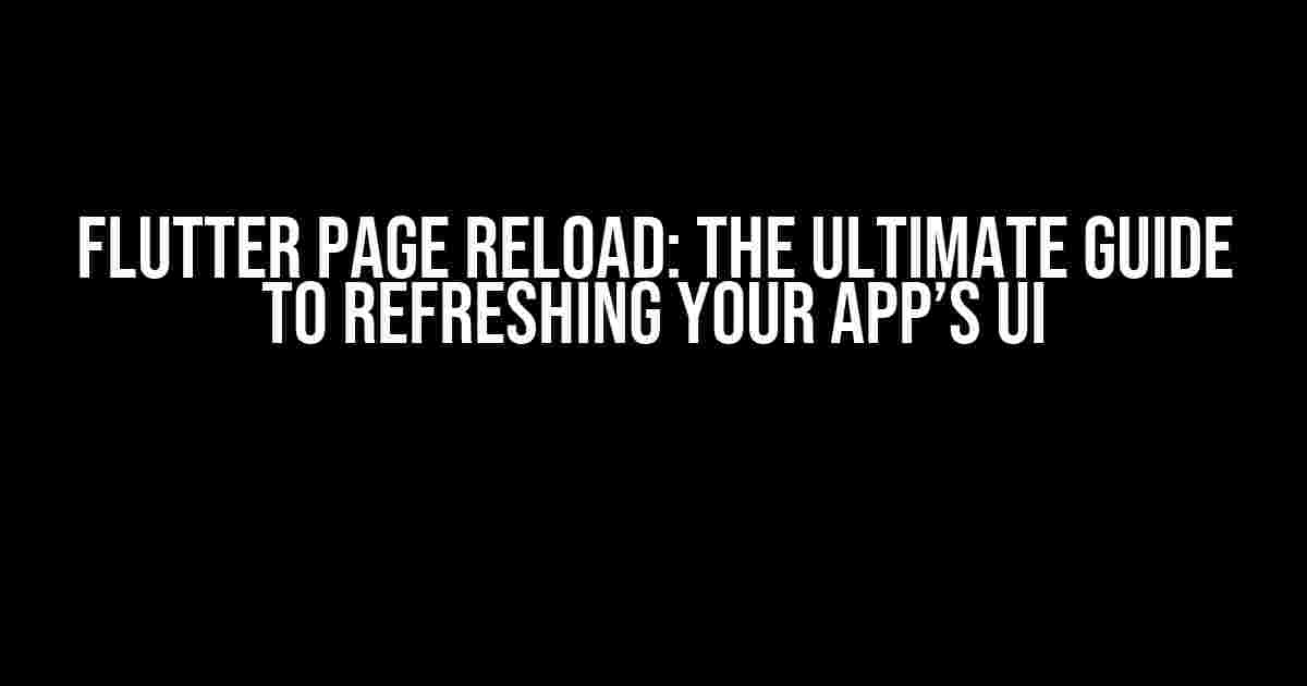 Flutter Page Reload: The Ultimate Guide to Refreshing Your App’s UI