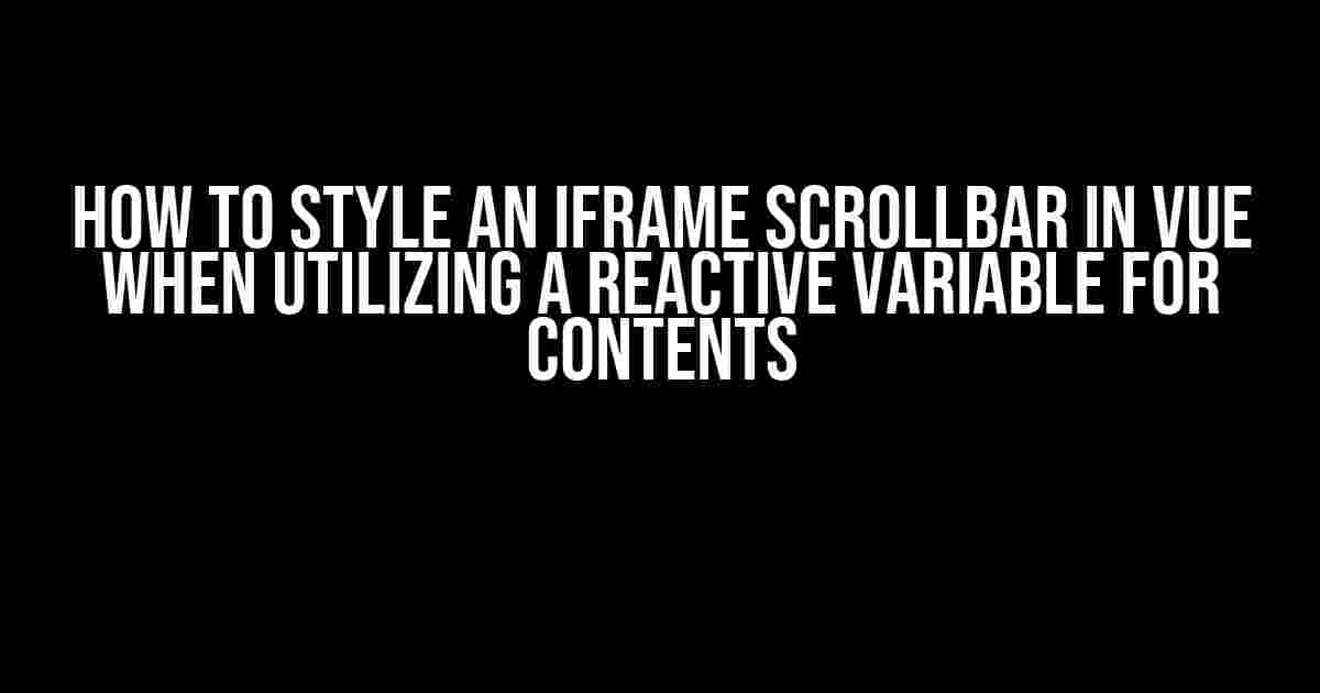 How to Style an iframe Scrollbar in Vue when Utilizing a Reactive Variable for Contents