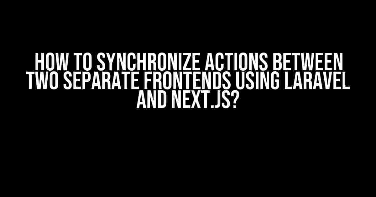 How to Synchronize Actions Between Two Separate Frontends Using Laravel and Next.js?