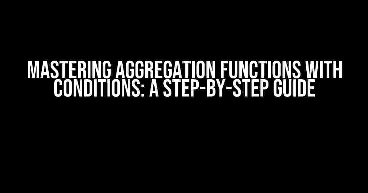 Mastering Aggregation Functions with Conditions: A Step-by-Step Guide