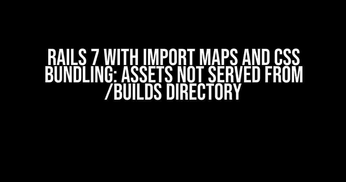 Rails 7 with Import Maps and CSS Bundling: Assets Not Served from /builds Directory