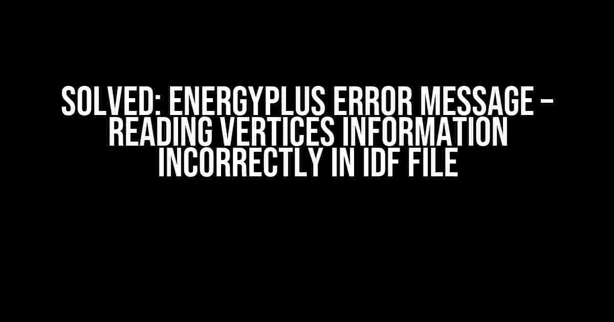 Solved: EnergyPlus Error Message – Reading Vertices Information Incorrectly in IDF File