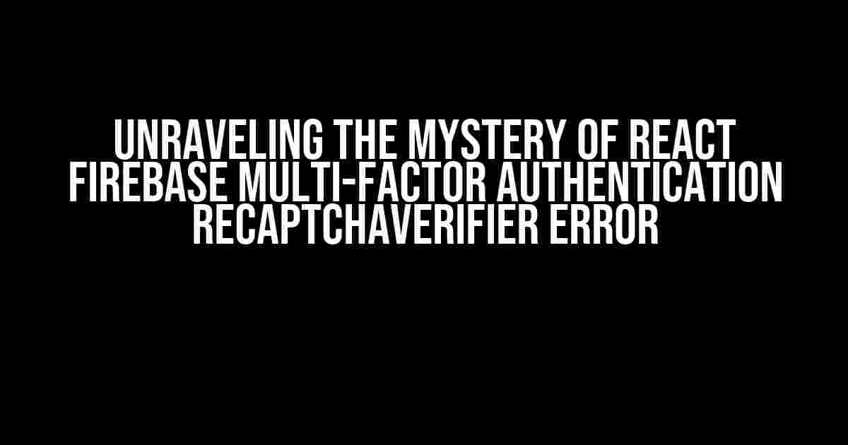 Unraveling the Mystery of React Firebase Multi-factor Authentication RecaptchaVerifier Error